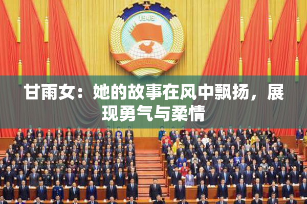 甘雨女：她的故事在风中飘扬，展现勇气与柔情