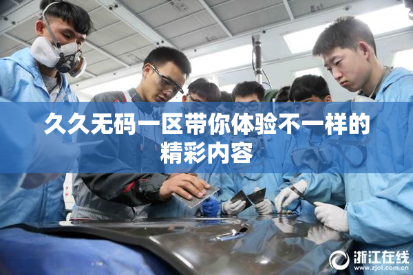 久久无码一区带你体验不一样的精彩内容