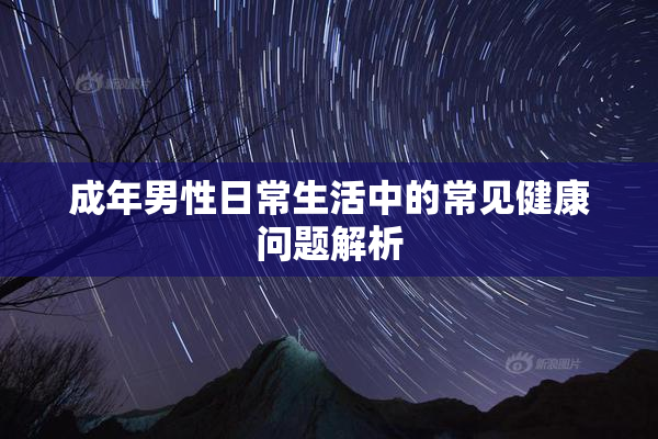 成年男性日常生活中的常见健康问题解析