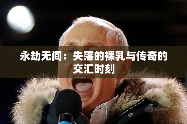 永劫无间：失落的裸乳与传奇的交汇时刻