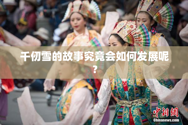 千仞雪的故事究竟会如何发展呢？