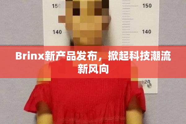 Brinx新产品发布，掀起科技潮流新风向