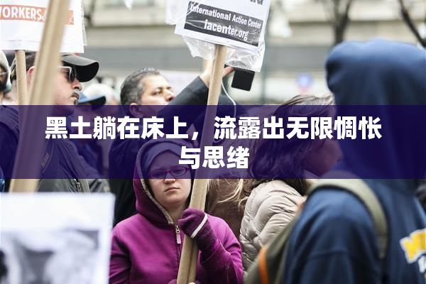 黑土躺在床上，流露出无限惆怅与思绪