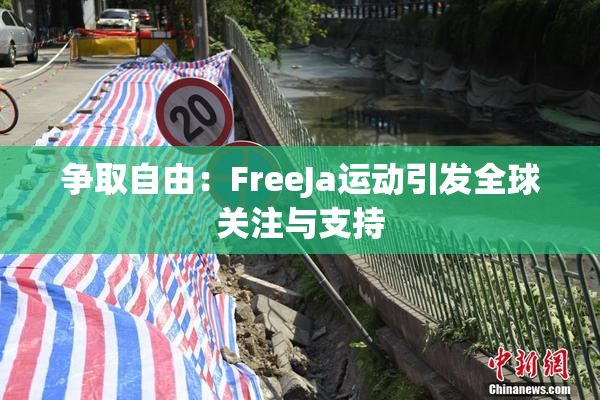 争取自由：FreeJa运动引发全球关注与支持