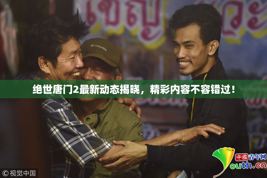绝世唐门2最新动态揭晓，精彩内容不容错过！