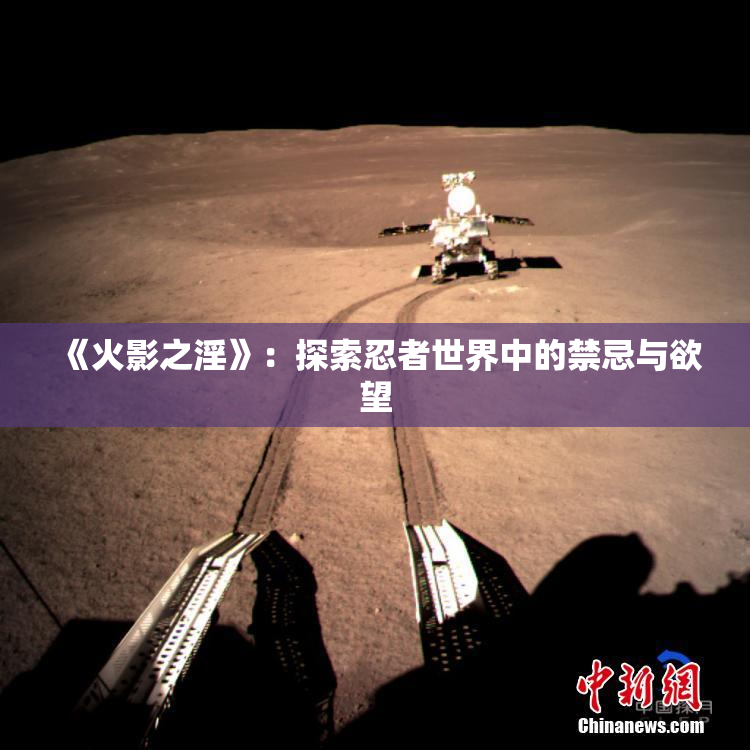 《火影之淫》：探索忍者世界中的禁忌与欲望