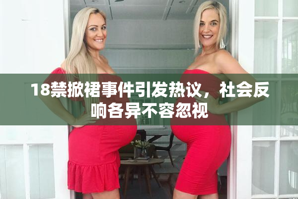 18禁掀裙事件引发热议，社会反响各异不容忽视