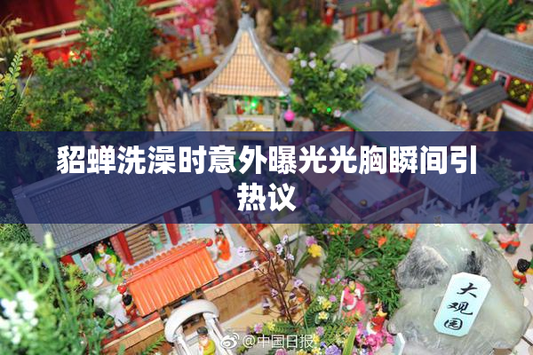 貂蝉洗澡时意外曝光光胸瞬间引热议