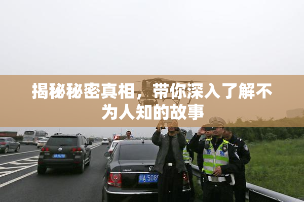 揭秘秘密真相，带你深入了解不为人知的故事