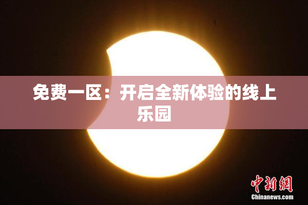 免费一区：开启全新体验的线上乐园