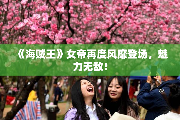 《海贼王》女帝再度风靡登场，魅力无敌！