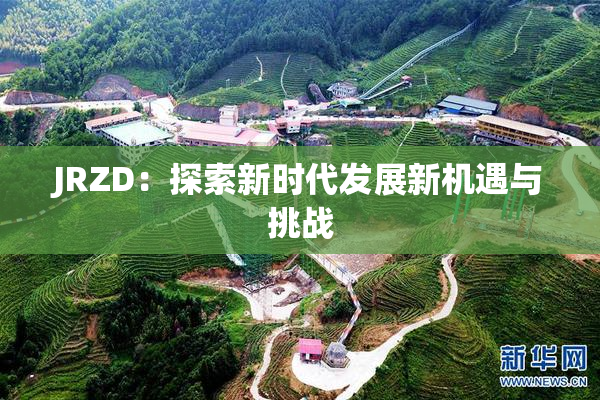 JRZD：探索新时代发展新机遇与挑战