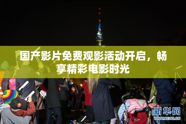 国产影片免费观影活动开启，畅享精彩电影时光