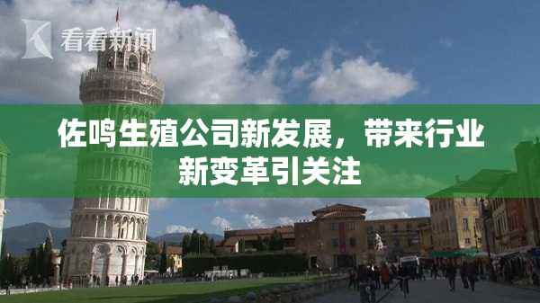 佐鸣生殖公司新发展，带来行业新变革引关注