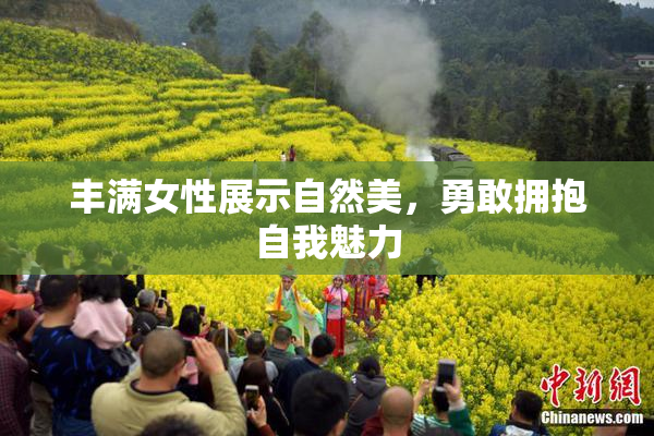 丰满女性展示自然美，勇敢拥抱自我魅力