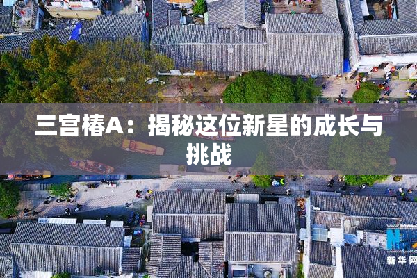 三宫椿A：揭秘这位新星的成长与挑战