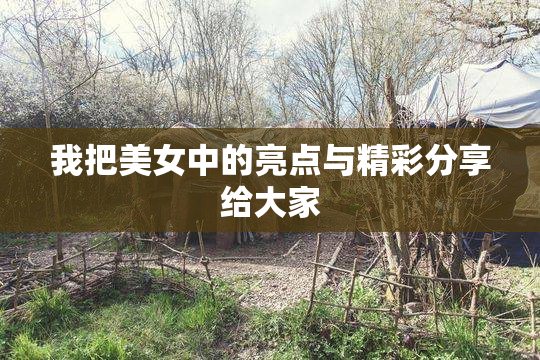 我把美女中的亮点与精彩分享给大家