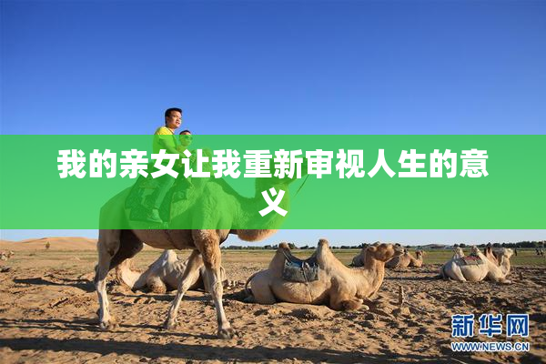 我的亲女让我重新审视人生的意义