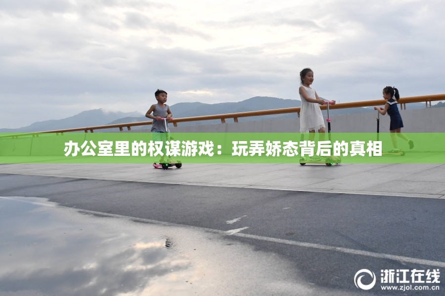 办公室里的权谋游戏：玩弄娇态背后的真相