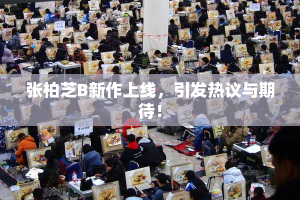 张柏芝B新作上线，引发热议与期待！