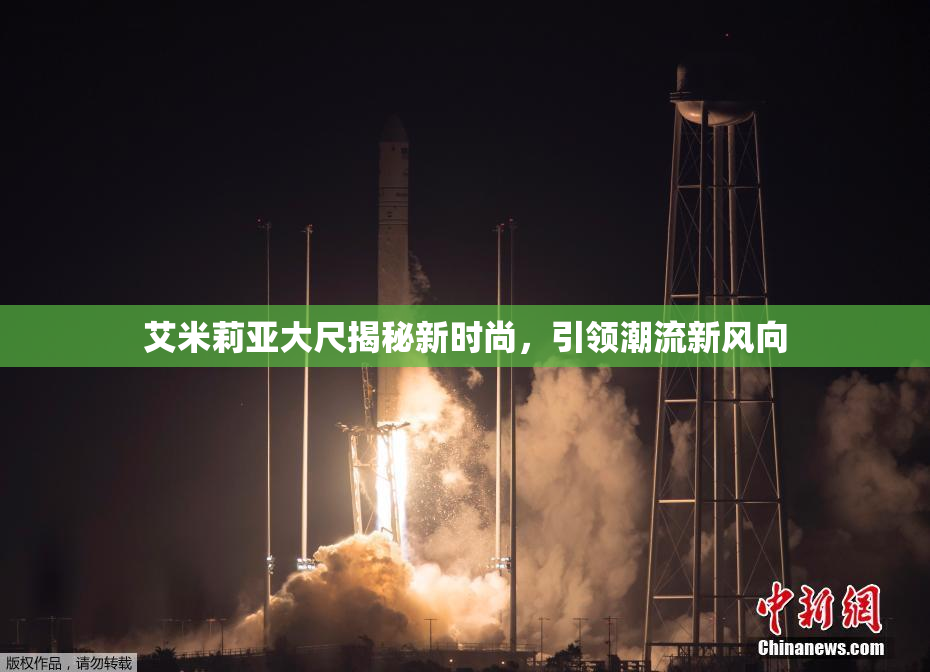 艾米莉亚大尺揭秘新时尚，引领潮流新风向