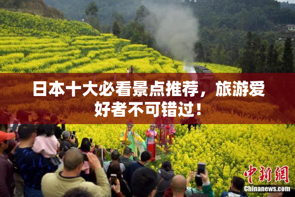 日本十大必看景点推荐，旅游爱好者不可错过！