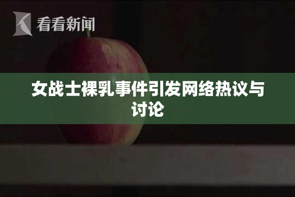 女战士裸乳事件引发网络热议与讨论