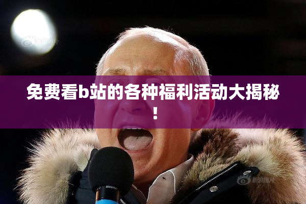 免费看b站的各种福利活动大揭秘！