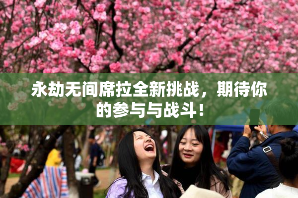 永劫无间席拉全新挑战，期待你的参与与战斗！