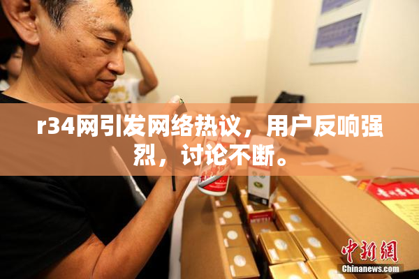 r34网引发网络热议，用户反响强烈，讨论不断。