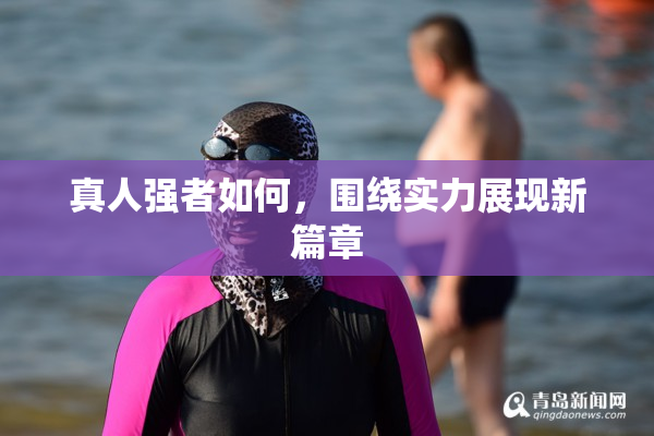 真人强者如何，围绕实力展现新篇章
