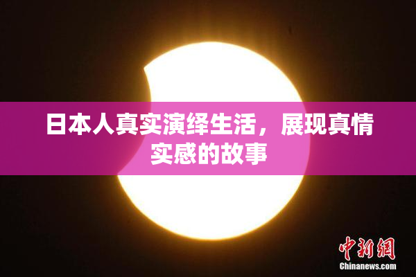 日本人真实演绎生活，展现真情实感的故事