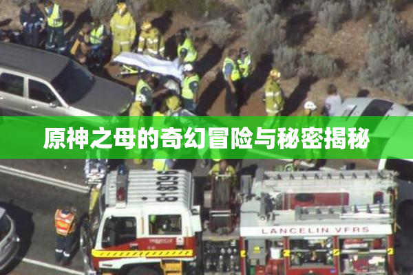 原神之母的奇幻冒险与秘密揭秘