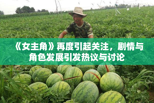《女主角》再度引起关注，剧情与角色发展引发热议与讨论