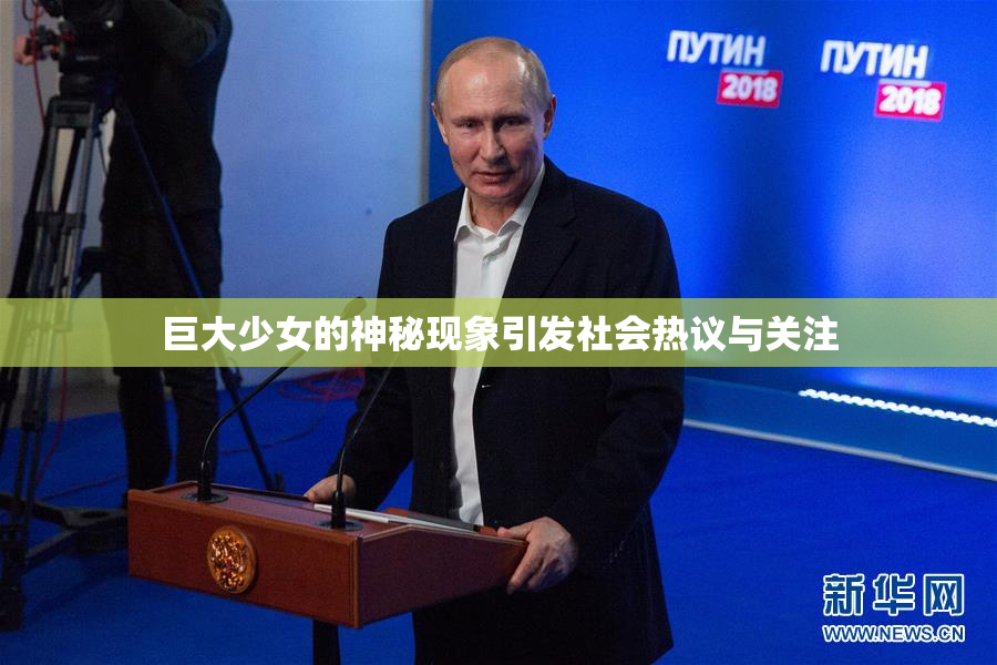 巨大少女的神秘现象引发社会热议与关注