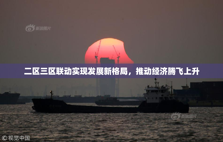 二区三区联动实现发展新格局，推动经济腾飞上升