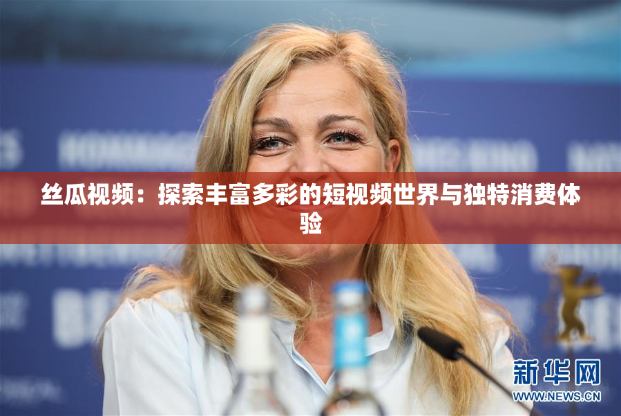 丝瓜视频：探索丰富多彩的短视频世界与独特消费体验