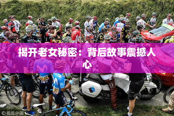 揭开老女秘密：背后故事震撼人心