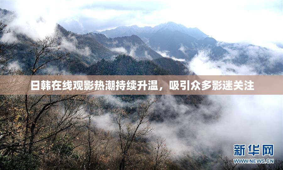 日韩在线观影热潮持续升温，吸引众多影迷关注