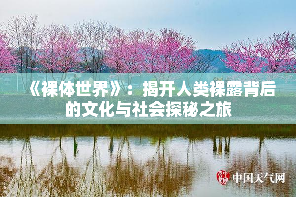 《裸体世界》：揭开人类裸露背后的文化与社会探秘之旅