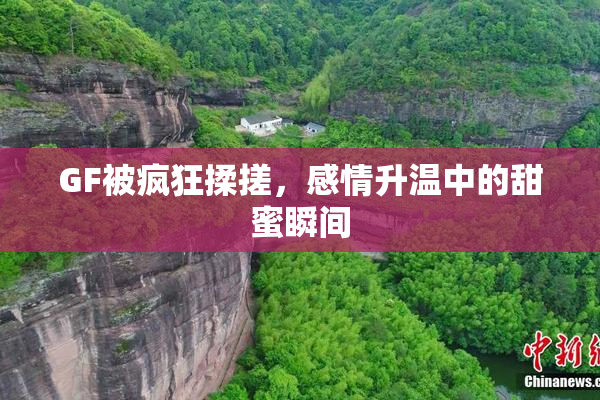 GF被疯狂揉搓，感情升温中的甜蜜瞬间