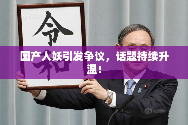 国产人妖引发争议，话题持续升温！