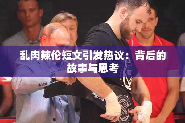 乱肉辣伦短文引发热议：背后的故事与思考