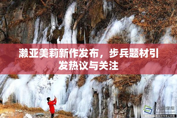 濑亚美莉新作发布，步兵题材引发热议与关注
