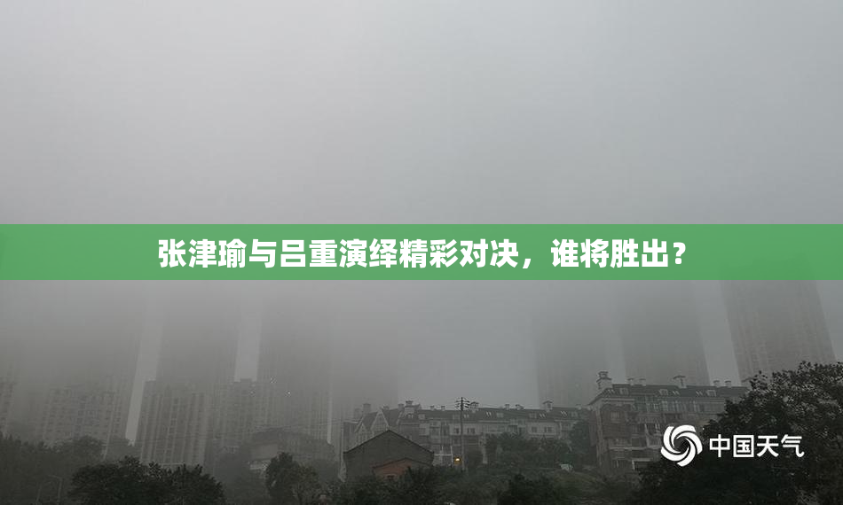 张津瑜与吕重演绎精彩对决，谁将胜出？