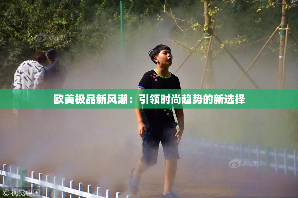 欧美极品新风潮：引领时尚趋势的新选择