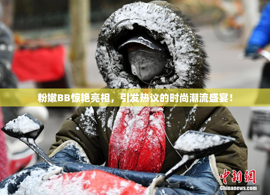 粉嫩BB惊艳亮相，引发热议的时尚潮流盛宴！