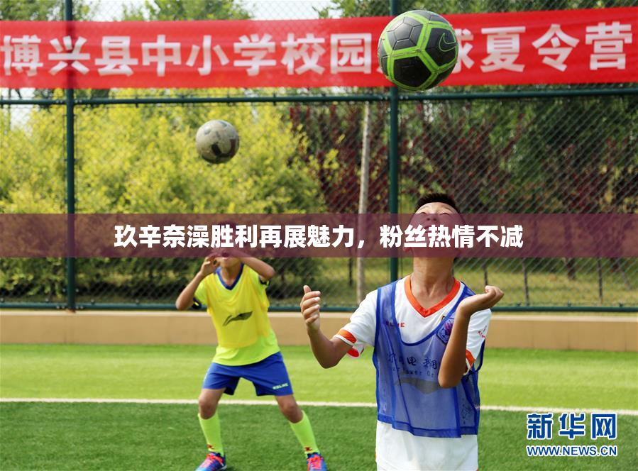 玖辛奈澡胜利再展魅力，粉丝热情不减