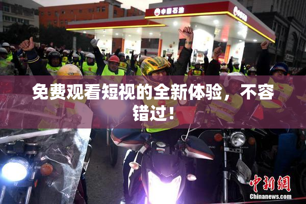免费观看短视的全新体验，不容错过！