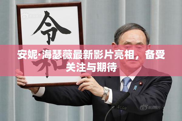 安妮·海瑟薇最新影片亮相，备受关注与期待